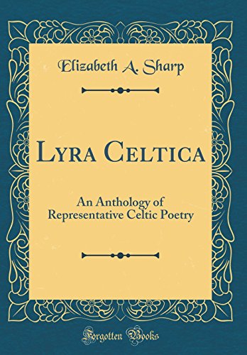 Lyra Celtica: An Anthology of Representative Celtic Poetry (Classic Reprint)