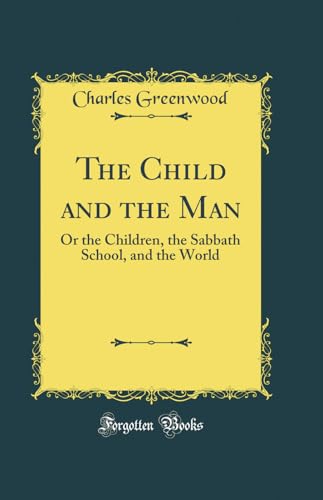 The Child and the Man: Or the Children, the Sabbath School, and the World (Classic Reprint)