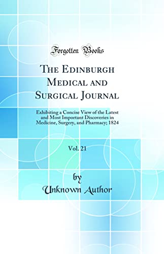 The Edinburgh Medical and Surgical Journal, Vol. 21: Exhibiting a Concise View of the Latest and Most Important Discoveries in Medicine, Surgery, and Pharmacy; 1824 (Classic Reprint)