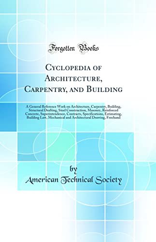 Cyclopedia of Architecture, Carpentry, and Building: A General Reference Work on Architecture, Carpentry, Building, Structural Drafting, Steel Construction, Masonry, Reinforced Concrete, Superintendence, Contracts, Specifications, Estimating, Building Law