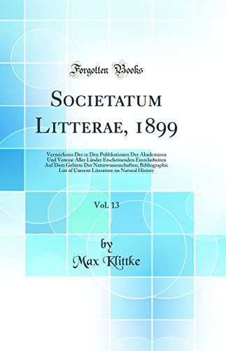 Societatum Litterae, 1899, Vol. 13: Verzeichniss Der in Den Publikationen Der Akademieen Und Vereine Aller Länder Erscheinenden Einzelarbeiten Auf Dem Gebiete Der Naturwissenschaften; Bibliographic List of Current Literature on Natural History