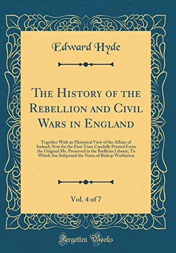 The History of the Rebellion and Civil Wars in England, Vol. 4 of 7: Together With an Historical View of the Affairs of Ireland; Now for the First Time Carefully Printed From the Original Ms. Preserved in the Bodleian Library; To Which Are Subjoined the N
