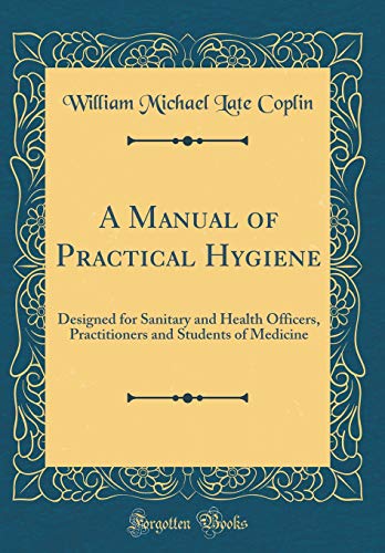 A Manual of Practical Hygiene: Designed for Sanitary and Health Officers, Practitioners and Students of Medicine (Classic Reprint)