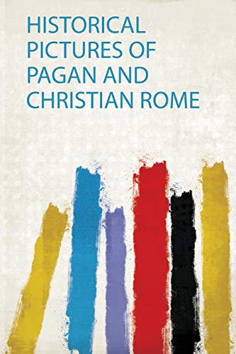 Historical Pictures of Pagan and Christian Rome