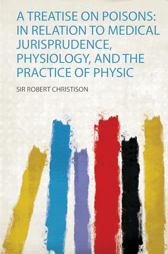 A Treatise on Poisons: in Relation to Medical Jurisprudence, Physiology, and the Practice of Physic