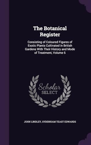 The Botanical Register: Consisting of Coloured Figures of Exotic Plants Cultivated in British Gardens With Their History and Mode of Treatment Volume 6