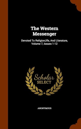 The Western Messenger: Devoted to Religion,Life, and Literature Volume 7, Issues 1-12
