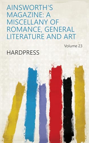 Ainsworth's Magazine: a Miscellany of Romance, General Literature and Art Volume 23