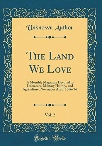 The Land We Love, Vol. 2: A Monthly Magazine Devoted to Literature, Military History, and Agriculture; November April, 1866-'67 (Classic Reprint)