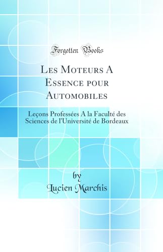 Les Moteurs A Essence pour Automobiles: Leçons Professées A la Faculté des Sciences de l'Université de Bordeaux (Classic Reprint)