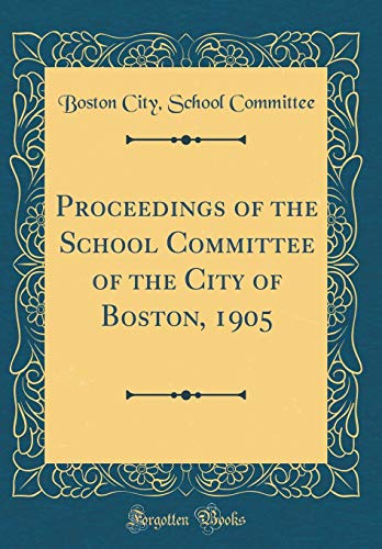 Proceedings of the School Committee of the City of Boston, 1905 (Classic Reprint)