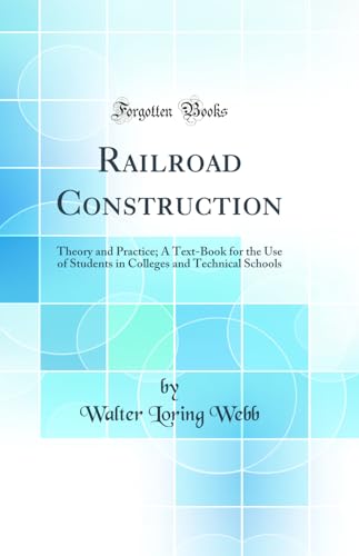 Railroad Construction: Theory and Practice; A Text-Book for the Use of Students in Colleges and Technical Schools (Classic Reprint)