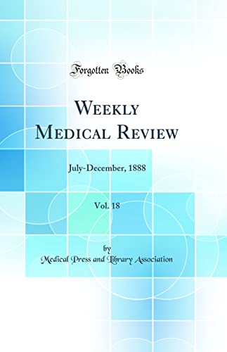 Weekly Medical Review, Vol. 18: July-December, 1888 (Classic Reprint)