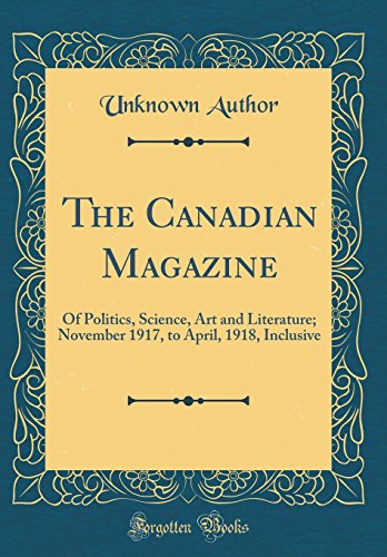 The Canadian Magazine: Of Politics, Science, Art and Literature; November 1917, to April, 1918, Inclusive (Classic Reprint)