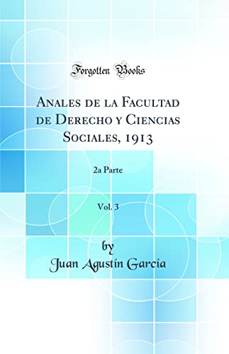 Anales de la Facultad de Derecho y Ciencias Sociales, 1913, Vol. 3: 2a Parte (Classic Reprint)