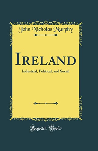 Ireland: Industrial, Political, and Social (Classic Reprint)