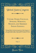 Uintah, Ouray, Colville, Spokane, Morango, Mission, and Sherman Indian Schools, Vol. 1: Hearings Before the Joint Commission of the Congress of the United States, Sixty-Third Congress, First Session to Investigate Indian Affairs; September 15-October 13,