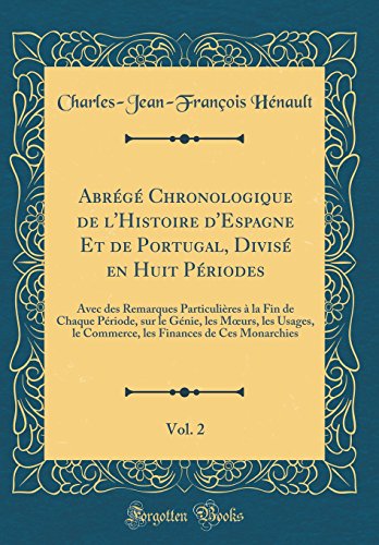 Abrégé Chronologique de l'Histoire d'Espagne Et de Portugal, Divisé en Huit Périodes, Vol. 2: Avec des Remarques Particulières à la Fin de Chaque Période, sur le Génie, les Mœurs, les Usages, le Commerce, les Finances de Ces Monarchies