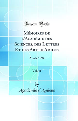 Mémoires de l'Académie des Sciences, des Lettres Et des Arts d'Amiens, Vol. 41: Année 1894 (Classic Reprint)