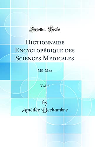 Dictionnaire Encyclopédique des Sciences Medicales, Vol. 8: Mil-Moe (Classic Reprint)