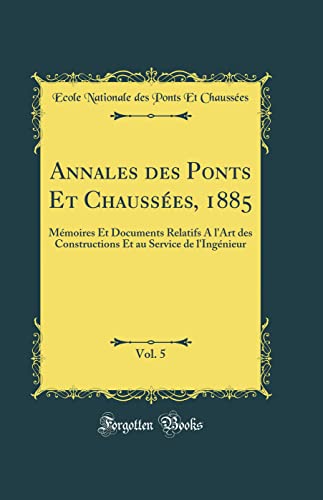 Annales des Ponts Et Chaussées, 1885, Vol. 5: Mémoires Et Documents Relatifs A l'Art des Constructions Et au Service de l'Ingénieur (Classic Reprint)