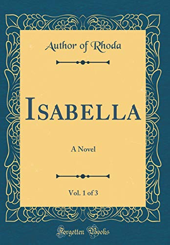 Isabella, Vol. 1 of 3: A Novel (Classic Reprint)