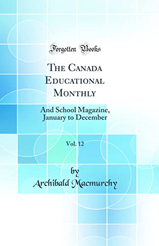 The Canada Educational Monthly, Vol. 12: And School Magazine, January to December (Classic Reprint)