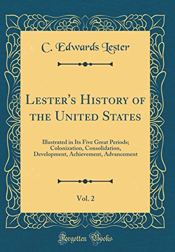 Lester's History of the United States, Vol. 2: Illustrated in Its Five Great Periods; Colonization, Consolidation, Development, Achievement, Advancement (Classic Reprint)