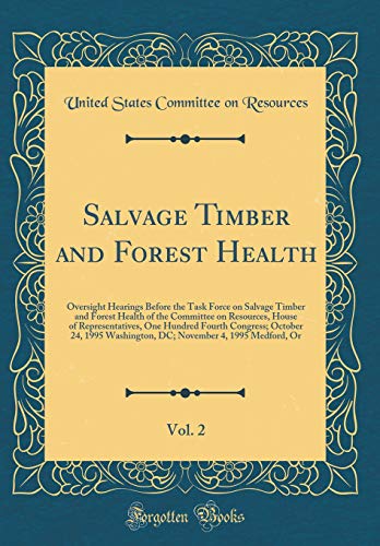 Salvage Timber and Forest Health, Vol. 2: Oversight Hearings Before the Task Force on Salvage Timber and Forest Health of the Committee on Resources, House of Representatives, One Hundred Fourth Congress; October 24, 1995 Washington, DC; November 4, 1995