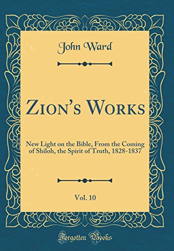 Zion's Works, Vol. 10: New Light on the Bible, From the Coming of Shiloh, the Spirit of Truth, 1828-1837 (Classic Reprint)