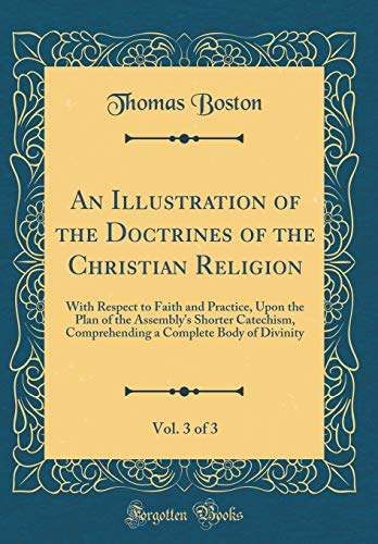 An Illustration of the Doctrines of the Christian Religion, Vol. 3 of 3: With Respect to Faith and Practice, Upon the Plan of the Assembly's Shorter Catechism, Comprehending a Complete Body of Divinity (Classic Reprint)