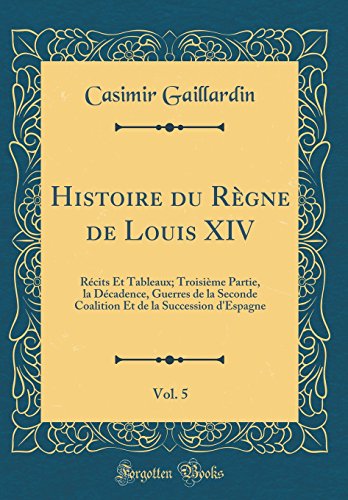 Histoire du Règne de Louis XIV, Vol. 5: Récits Et Tableaux; Troisième Partie, la Décadence, Guerres de la Seconde Coalition Et de la Succession d'Espagne (Classic Reprint)
