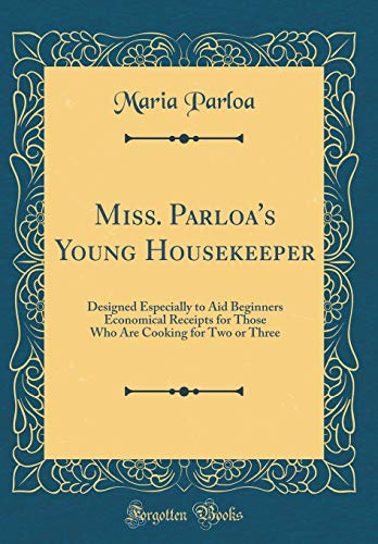 Miss. Parloa's Young Housekeeper: Designed Especially to Aid Beginners Economical Receipts for Those Who Are Cooking for Two or Three (Classic Reprint)
