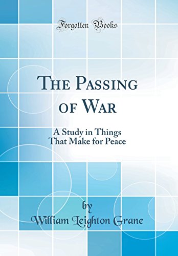 The Passing of War: A Study in Things That Make for Peace (Classic Reprint)