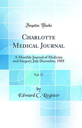Charlotte Medical Journal, Vol. 27: A Monthly Journal of Medicine and Surgery; July December, 1905 (Classic Reprint)