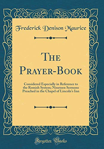 The Prayer-Book: Considered Especially in Reference to the Romish System; Nineteen Sermons Preached in the Chapel of Lincoln’s Inn (Classic Reprint)