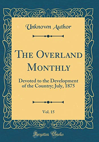 The Overland Monthly, Vol. 15: Devoted to the Development of the Country; July, 1875 (Classic Reprint)