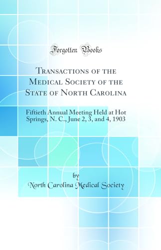 Transactions of the Medical Society of the State of North Carolina: Fiftieth Annual Meeting Held at Hot Springs, N. C., June 2, 3, and 4, 1903 (Classic Reprint)