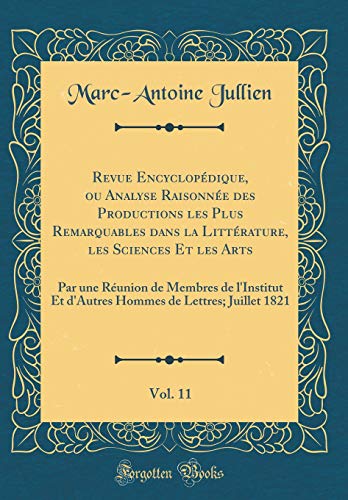 Revue Encyclopédique, ou Analyse Raisonnée des Productions les Plus Remarquables dans la Littérature, les Sciences Et les Arts, Vol. 11: Par une Réunion de Membres de l'Institut Et d'Autres Hommes de Lettres; Juillet 1821 (Classic Reprint)