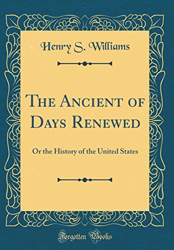 The Ancient of Days Renewed: Or the History of the United States (Classic Reprint)