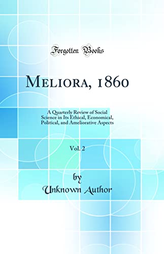 Meliora, 1860, Vol. 2: A Quarterly Review of Social Science in Its Ethical, Economical, Political, and Ameliorative Aspects (Classic Reprint)