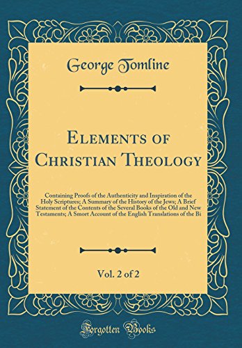 Elements of Christian Theology, Vol. 2 of 2: Containing Proofs of the Authenticity and Inspiration of the Holy Scriptures; A Summary of the History of the Jews; A Brief Statement of the Contents of the Several Books of the Old and New Testaments; A Smort