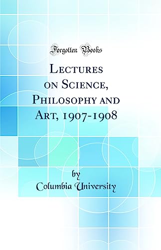 Lectures on Science, Philosophy and Art, 1907-1908 (Classic Reprint)