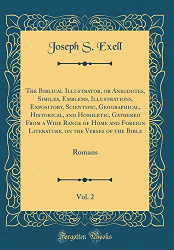 The Biblical Illustrator, or Anecdotes, Similes, Emblems, Illustrations, Expository, Scientific, Geographical, Historical, and Homiletic, Gathered From a Wide Range of Home and Foreign Literature, on the Verses of the Bible, Vol. 2: Romans