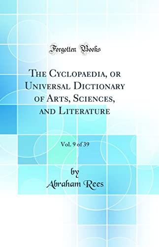 The Cyclopaedia, or Universal Dictionary of Arts, Sciences, and Literature, Vol. 9 of 39 (Classic Reprint)
