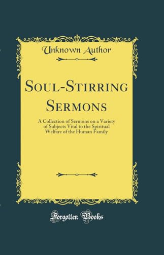 Soul-Stirring Sermons: A Collection of Sermons on a Variety of Subjects Vital to the Spiritual Welfare of the Human Family (Classic Reprint)