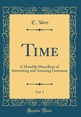 Time, Vol. 5: A Monthly Miscellany of Interesting and Amusing Literature (Classic Reprint)