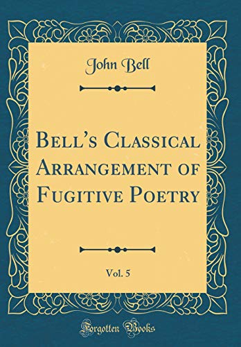 Bell's Classical Arrangement of Fugitive Poetry, Vol. 5 (Classic Reprint)