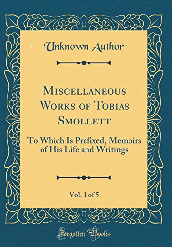 Miscellaneous Works of Tobias Smollett, Vol. 1 of 5: To Which Is Prefixed, Memoirs of His Life and Writings (Classic Reprint)