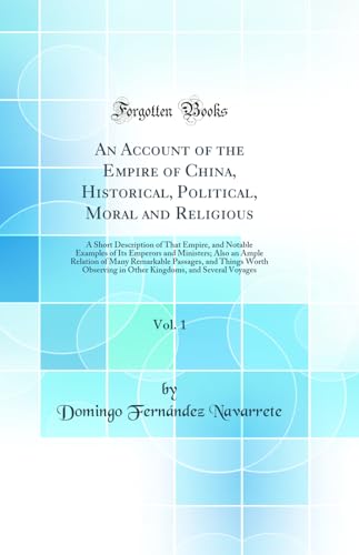 An Account of the Empire of China, Historical, Political, Moral and Religious, Vol. 1: A Short Description of That Empire, and Notable Examples of Its Emperors and Ministers; Also an Ample Relation of Many Remarkable Passages, and Things Worth Observing i